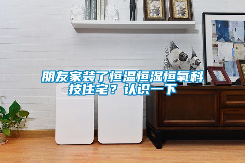 朋友家裝了恒溫恒濕恒氧科技住宅？認(rèn)識一下