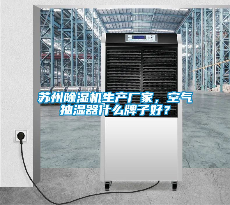 蘇州除濕機生產(chǎn)廠家，空氣抽濕器什么牌子好？