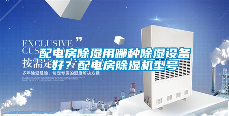 配電房除濕用哪種除濕設備好？配電房除濕機型號