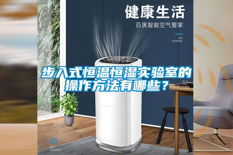 步入式恒溫恒濕實(shí)驗(yàn)室的操作方法有哪些？