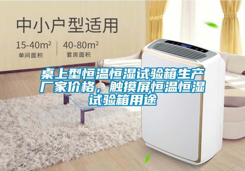 桌上型恒溫恒濕試驗(yàn)箱生產(chǎn)廠家價(jià)格，觸摸屏恒溫恒濕試驗(yàn)箱用途