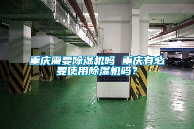 重慶需要除濕機嗎 重慶有必要使用除濕機嗎？