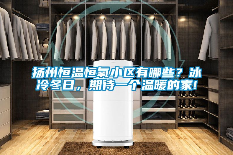 揚州恒溫恒氧小區(qū)有哪些？冰冷冬日，期待一個溫暖的家!