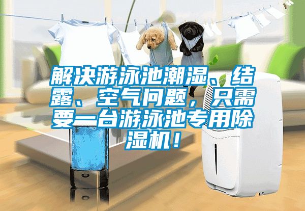 解決游泳池潮濕、結(jié)露、空氣問題，只需要一臺(tái)游泳池專用除濕機(jī)！