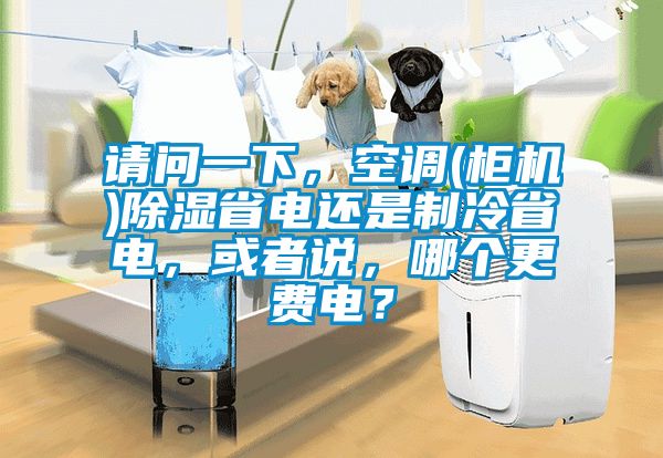 請問一下，空調(柜機)除濕省電還是制冷省電，或者說，哪個更費電？