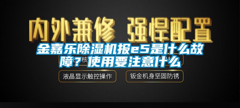 金嘉樂除濕機報e5是什么故障？使用要注意什么