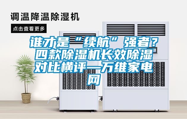 誰才是“續(xù)航”強者？四款除濕機長效除濕對比橫評—萬維家電網