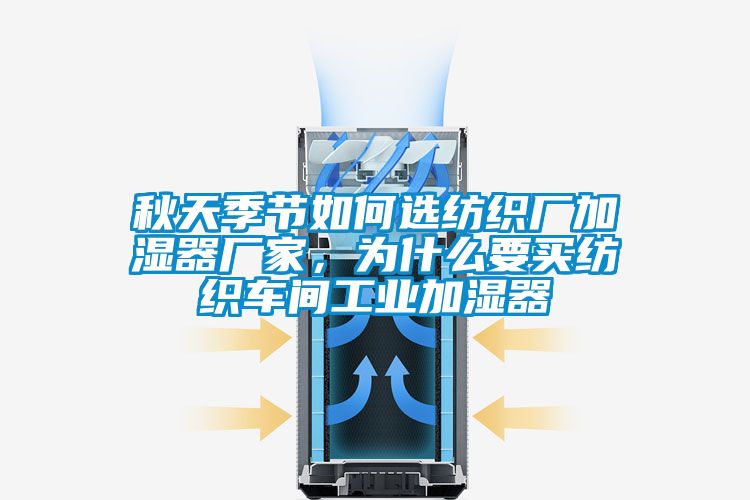 秋天季節(jié)如何選紡織廠加濕器廠家，為什么要買紡織車間工業(yè)加濕器