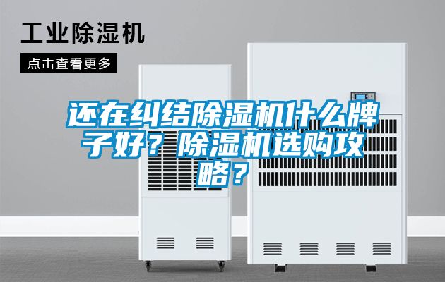 還在糾結(jié)除濕機什么牌子好？除濕機選購攻略？