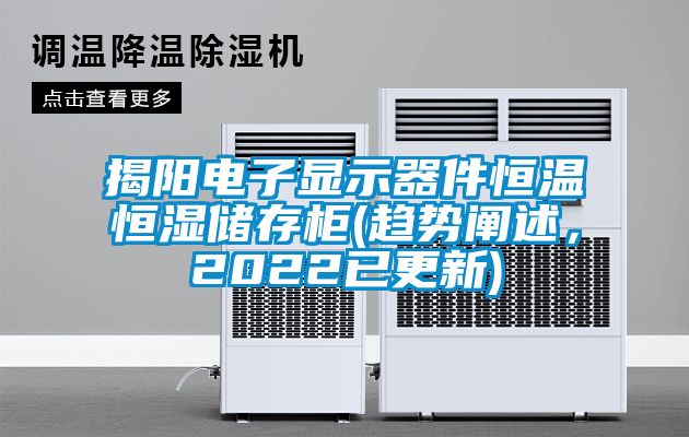 揭陽電子顯示器件恒溫恒濕儲存柜(趨勢闡述，2022已更新)