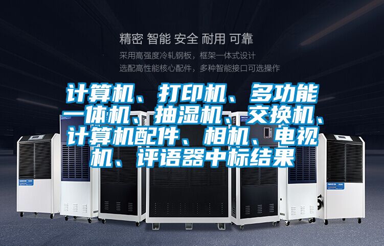 計(jì)算機(jī)、打印機(jī)、多功能一體機(jī)、抽濕機(jī)、交換機(jī)、計(jì)算機(jī)配件、相機(jī)、電視機(jī)、評(píng)語器中標(biāo)結(jié)果