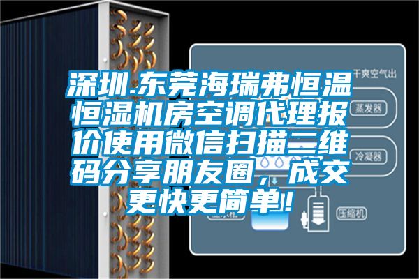 深圳.東莞海瑞弗恒溫恒濕機房空調(diào)代理報價使用微信掃描二維碼分享朋友圈，成交更快更簡單！