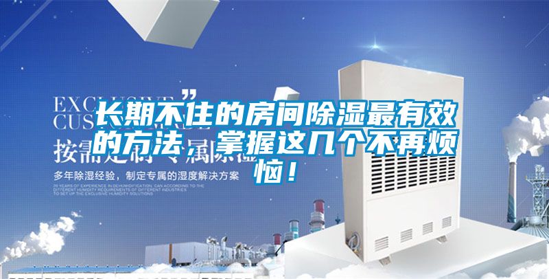 長(zhǎng)期不住的房間除濕最有效的方法，掌握這幾個(gè)不再煩惱！