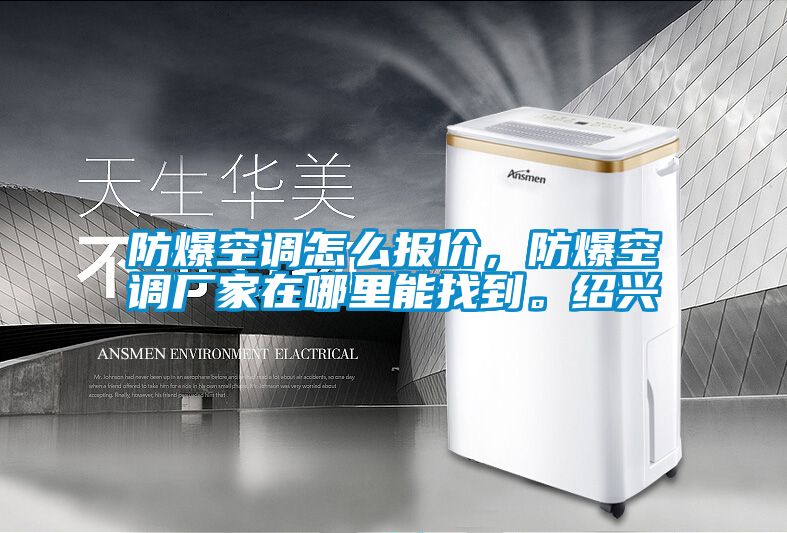 防爆空調(diào)怎么報(bào)價(jià)，防爆空調(diào)廠家在哪里能找到。紹興