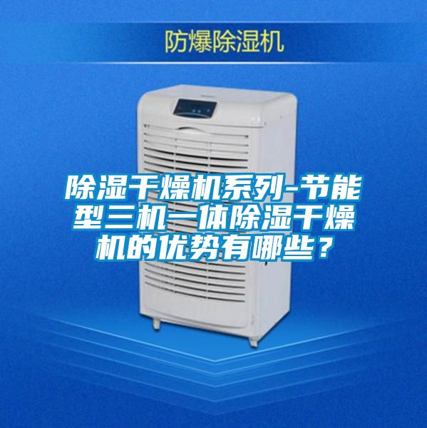 除濕干燥機(jī)系列-節(jié)能型三機(jī)一體除濕干燥機(jī)的優(yōu)勢有哪些？