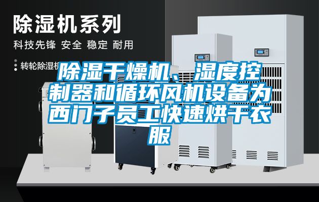 除濕干燥機(jī)、濕度控制器和循環(huán)風(fēng)機(jī)設(shè)備為西門(mén)子員工快速烘干衣服