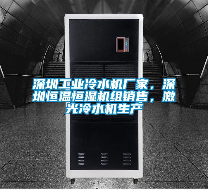 深圳工業(yè)冷水機廠家，深圳恒溫恒濕機組銷售，激光冷水機生產(chǎn)