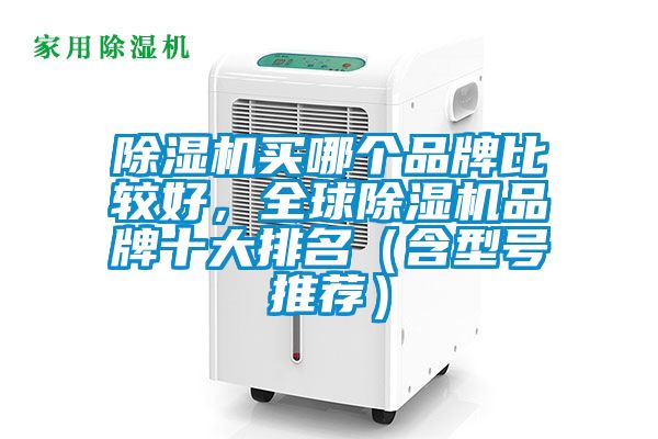 除濕機(jī)買哪個(gè)品牌比較好，全球除濕機(jī)品牌十大排名（含型號(hào)推薦）