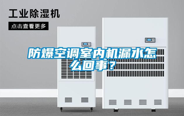 防爆空調(diào)室內(nèi)機(jī)漏水怎么回事？