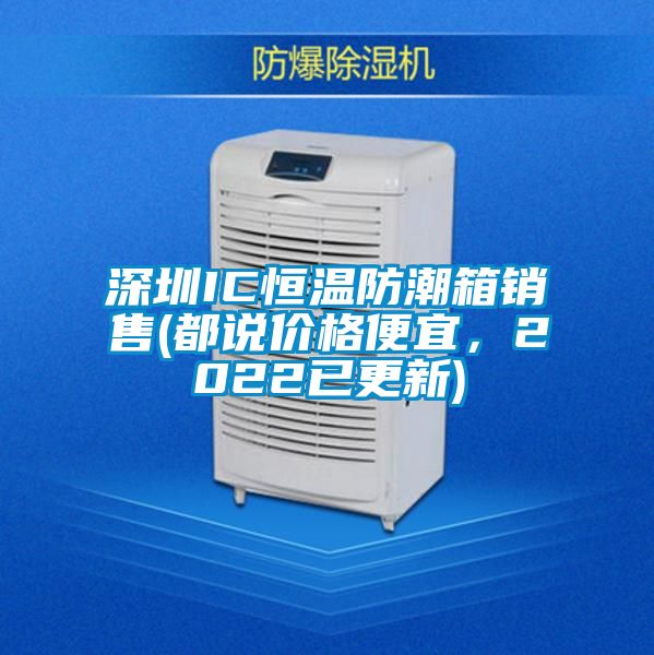 深圳IC恒溫防潮箱銷售(都說價(jià)格便宜，2022已更新)
