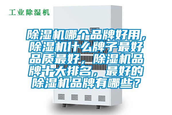除濕機(jī)哪個(gè)品牌好用，除濕機(jī)什么牌子最好品質(zhì)最好，除濕機(jī)品牌十大排名，最好的除濕機(jī)品牌有哪些？